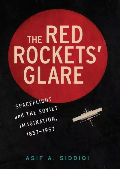 [READ]-The Red Rockets\' Glare: Spaceflight and the Russian Imagination, 1857–1957 (Cambridge Centennial of Flight)