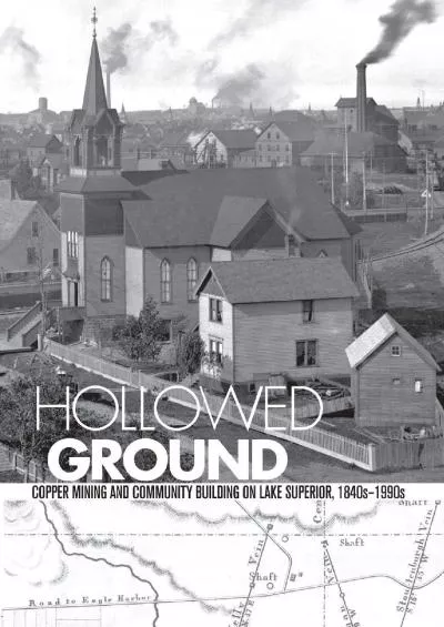 [DOWNLOAD]-Hollowed Ground: Copper Mining and Community Building on Lake Superior, 1840s-1990s (Great Lakes Books Series)