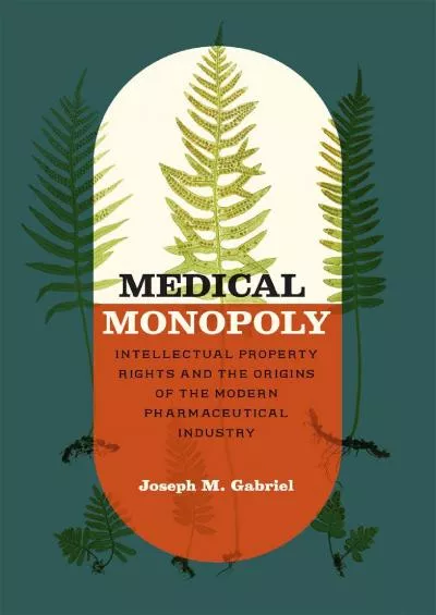 [EBOOK]-Medical Monopoly: Intellectual Property Rights and the Origins of the Modern Pharmaceutical