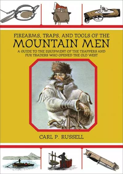 [EBOOK]-Firearms, Traps, and Tools of the Mountain Men: A Guide to the Equipment of the Trappers and Fur Traders Who Opened the Ol...