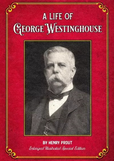 [BOOK]-A Life of George Westinghouse: Enlarged Illustrated Special Edition