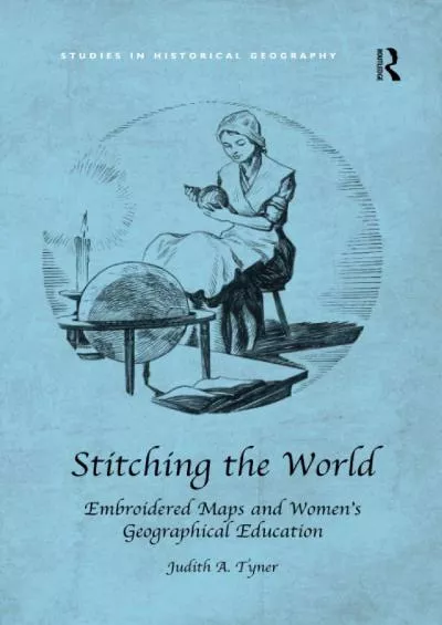 [READ]-Stitching the World: Embroidered Maps and Women’s Geographical Education (Studies in Historical Geography)