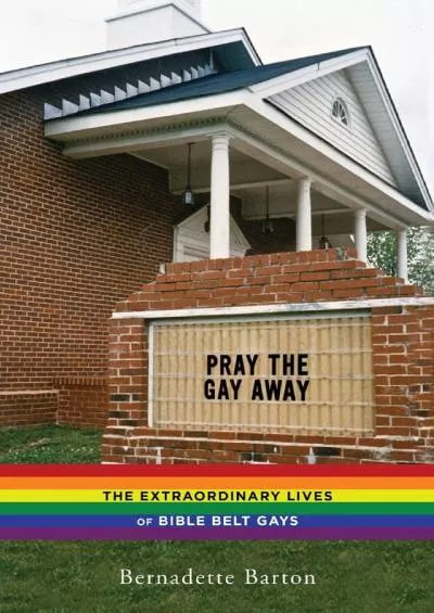 [EBOOK]-Pray the Gay Away: The Extraordinary Lives of Bible Belt Gays