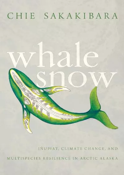 [EBOOK]-Whale Snow: Iñupiat, Climate Change, and Multispecies Resilience in Arctic Alaska (First Peoples: New Directions in Indige...