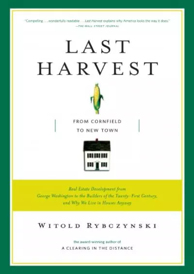 [EBOOK]-Last Harvest: From Cornfield to New Town: Real Estate Development from George Washington to the Builders of the Twenty-Fir...