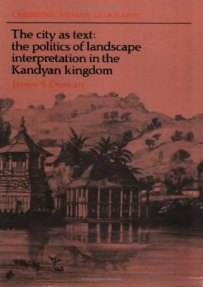 [READ]-The City as Text: The Politics of Landscape Interpretation in the Kandyan Kingdom (Cambridge Human Geography)