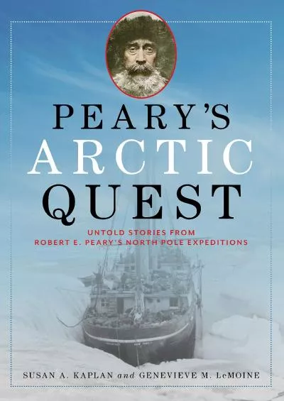 [DOWNLOAD]-Peary\'s Arctic Quest: Untold Stories from Robert E. Peary’s North Pole Expeditions