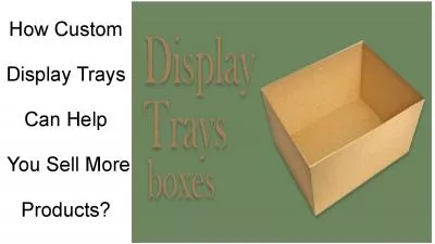 How Custom Display Trays Can Help You Sell More Products?
