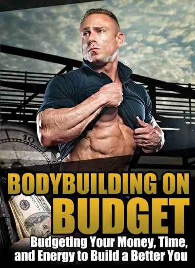 Bodybuilding on Budget: Budgeting Your Time, Money, and Energy to Build a Better You Written