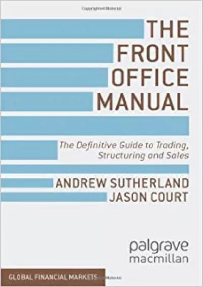 The Front Office Manual: The Definitive Guide to Trading Structuring and Sales (Global Financial Markets)