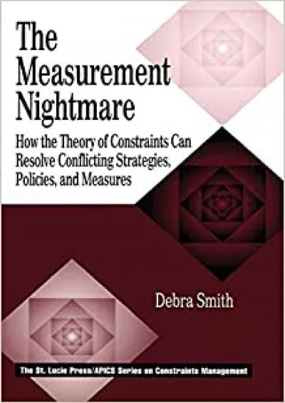 The Measurement Nightmare: How the Theory of Constraints Can Resolve Conflicting Strategies Policies and Measures (APICS Constraints Management)