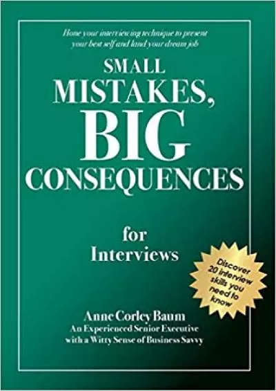 Small Mistakes Big Consequences for Interviews: Hone your interviewing technique to present your best self and land your dream job