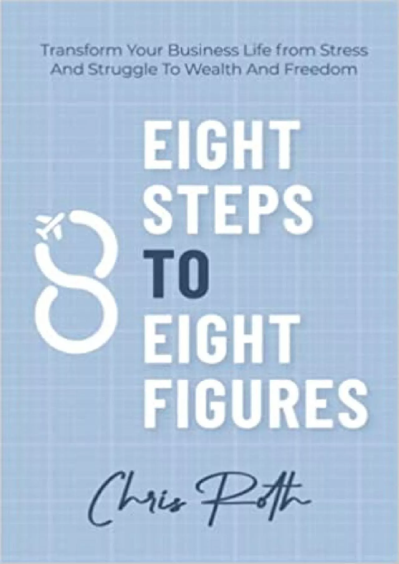 PDF-8 Steps to 8 Figures: Transform Your Business Life from Stress And Struggle To Wealth