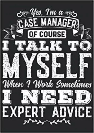 Yes I\'m A Case Manager Of Course I Talk To Myself When I Work Sometimes I Need Expert Advice: Funny Case Manager Gifts Case Manager Appreciation Gifts For Men Women Lined Notebook Journal
