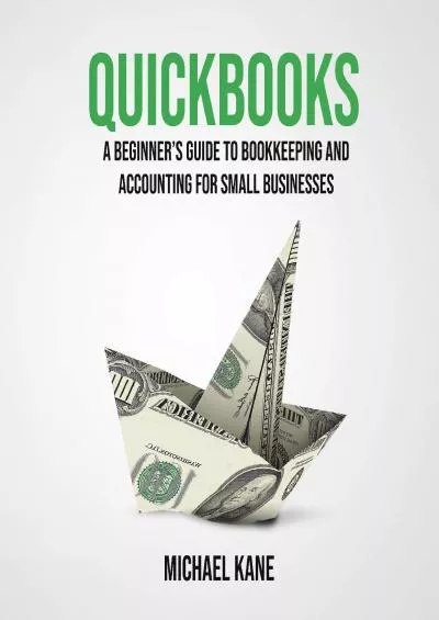 Quickbooks: A Beginner\'s Guide to Bookkeeping and Accounting for Small Businesses