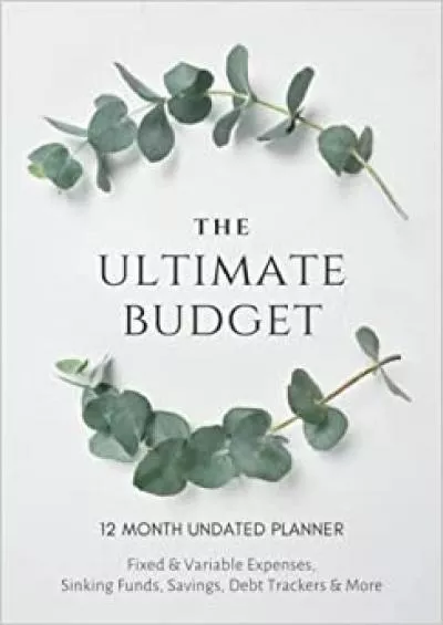 The Ultimate Budget - 12 Month Undated Planner: Fixed & Variable Expenses Sinking Funds Savings Debt Trackers & More