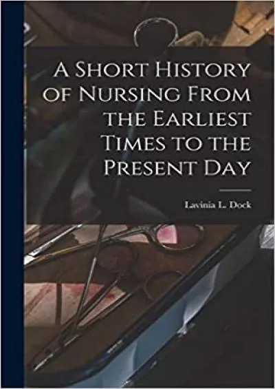 A Short History of Nursing From the Earliest Times to the Present Day