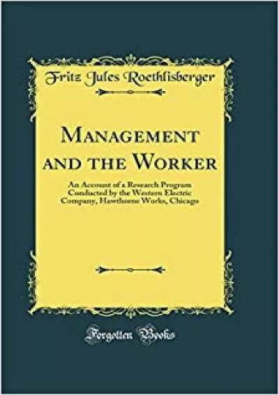 Management and the Worker: An Account of a Research Program Conducted by the Western Electric Company Hawthorne Works Chicago (Classic Reprint)