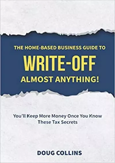 The Home-Based Business Guide to Write-Off Almost Anything: You\'ll Keep More Money Once You Know These Tax Secrets