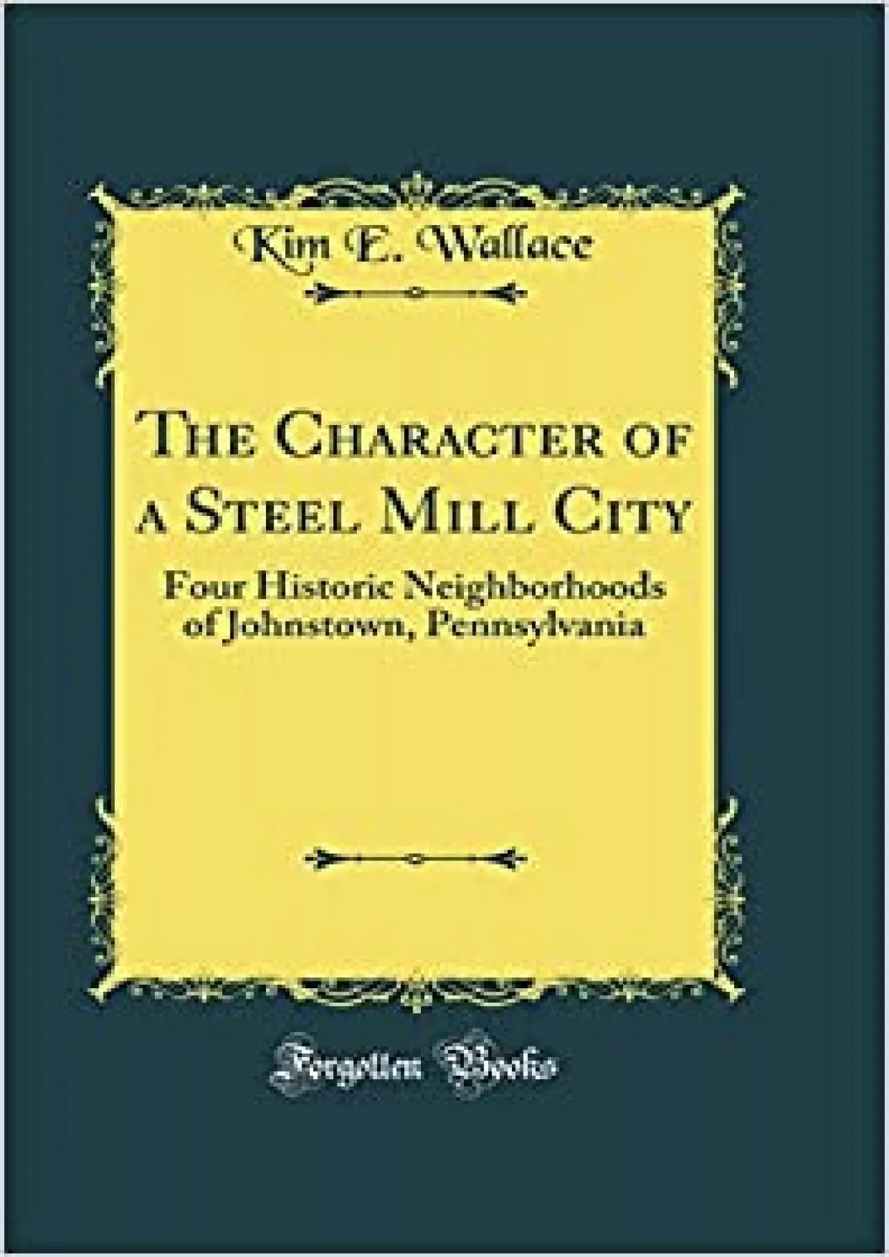 The Character of a Steel Mill City: Four Historic Neighborhoods of Johnstown Pennsylvania