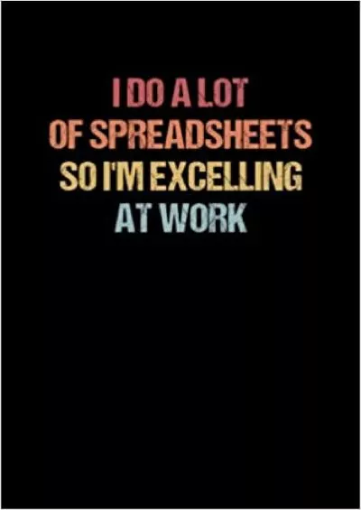 I Do A Lot Of Spreadsheets So I\'m Excelling At Work Notebook: Funny CPA Accounting Gift