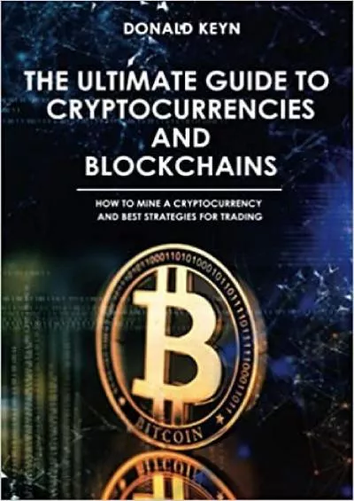 The Ultimate Guide to Cryptocurrencies and Blockchains: How to Mine a Cryptocurrency and Best Strategies for Trading