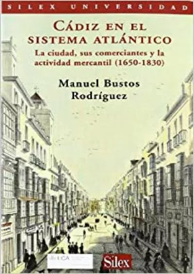 CÃ¡diz en el sistema atlÃ¡ntico: La ciudad sus comerciantes y su actividad mercantil 1650-1832 (SÃ­lex universidad) (Spanish Edition)