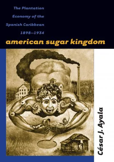 American Sugar Kingdom: The Plantation Economy of the Spanish Caribbean 1898-1934