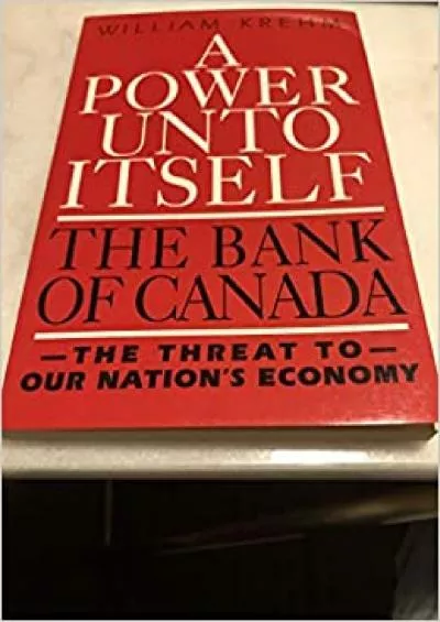 Power Unto Itself the Bank of Canada the Threat to Our Nations Economy