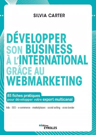 DÃ©velopper son business Ã  l\'international grÃ¢ce au webmarketing: 85 fiches pratiques pour dÃ©velopper votre export multicanal