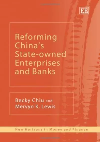 Reforming Chinaâ€™s State-owned Enterprises and Banks (New Horizons in Money and