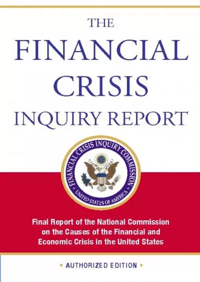 The Financial Crisis Inquiry Report Authorized Edition: Final Report of the National Commission on the Causes of the Financial and Economic Crisis in the United States
