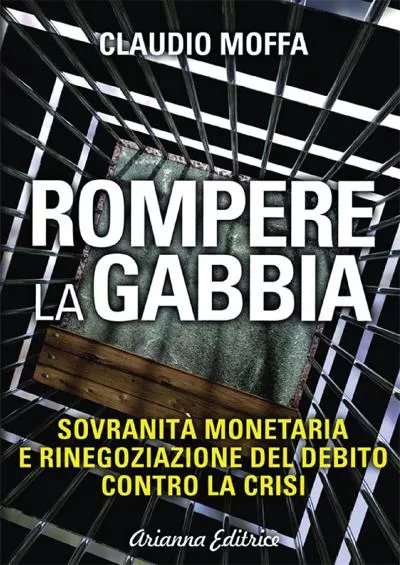 Rompere la gabbia: SovranitÃ  monetaria e rinegoziazione del debito contro la crisi (Italian Edition)