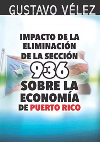 Impacto de la EliminaciÃ³n de la SecciÃ³n 936 Sobre la EconomÃ­a de Puerto Rico: Fundamentado en la TESIS DE MAESTRÃ?A que fue publicada y defendida en el 2009. (Spanish Edition)