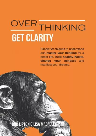 OVERTHINKING: Get Clarity. Simple Techniques to Understand and Master Your Thinking for