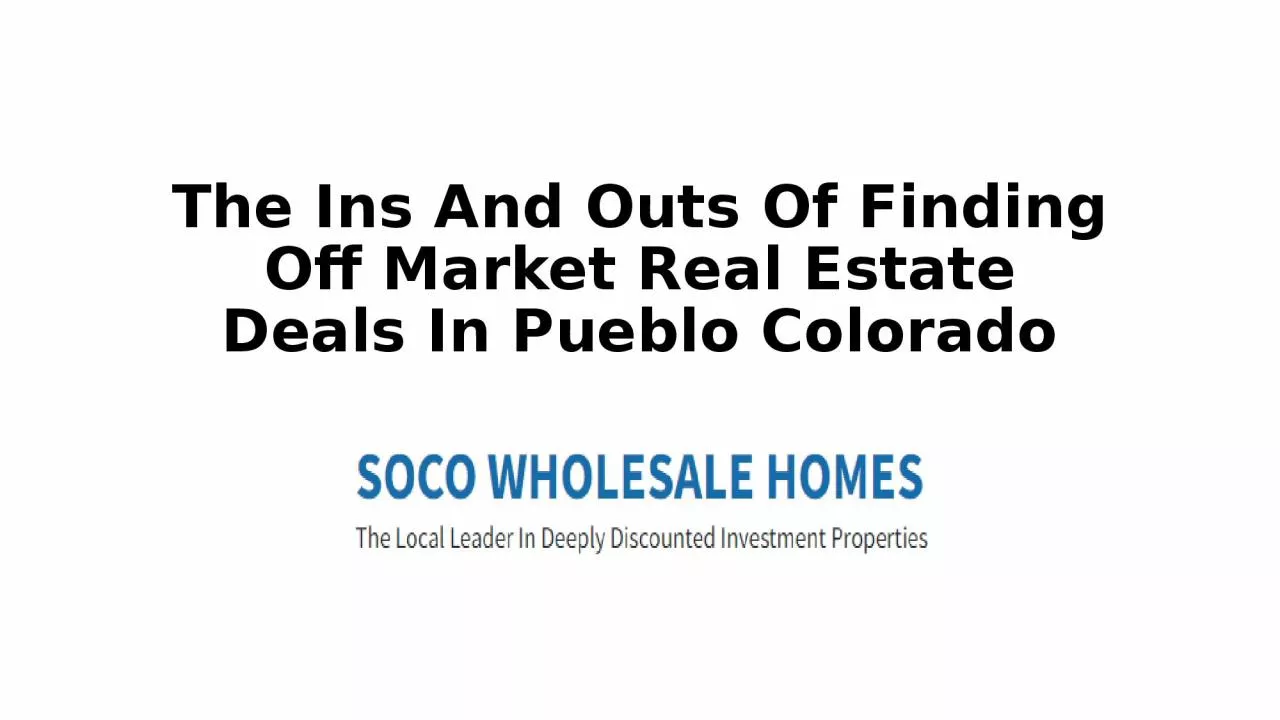 PPT-The Ins And Outs Of Finding Off Market Real Estate Deals In Pueblo Colorado