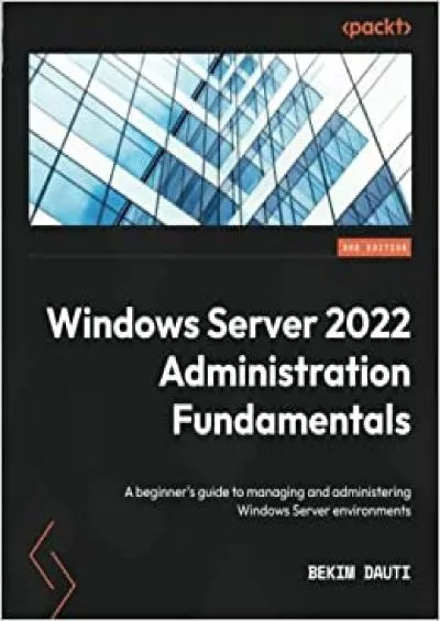 Windows Server 2022 Administration Fundamentals A beginners guide to managing and administering