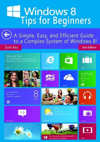 Windows 8 Tips for Beginners 2nd Edition A Simple Easy and Efficient Guide to a Complex System of Windows 8! Windows 8 Operating Systems Windows  Networking Computers Technology