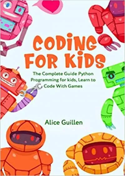 Coding for Kids The Complete Guide Python Programming for kids Learn to Code with Games