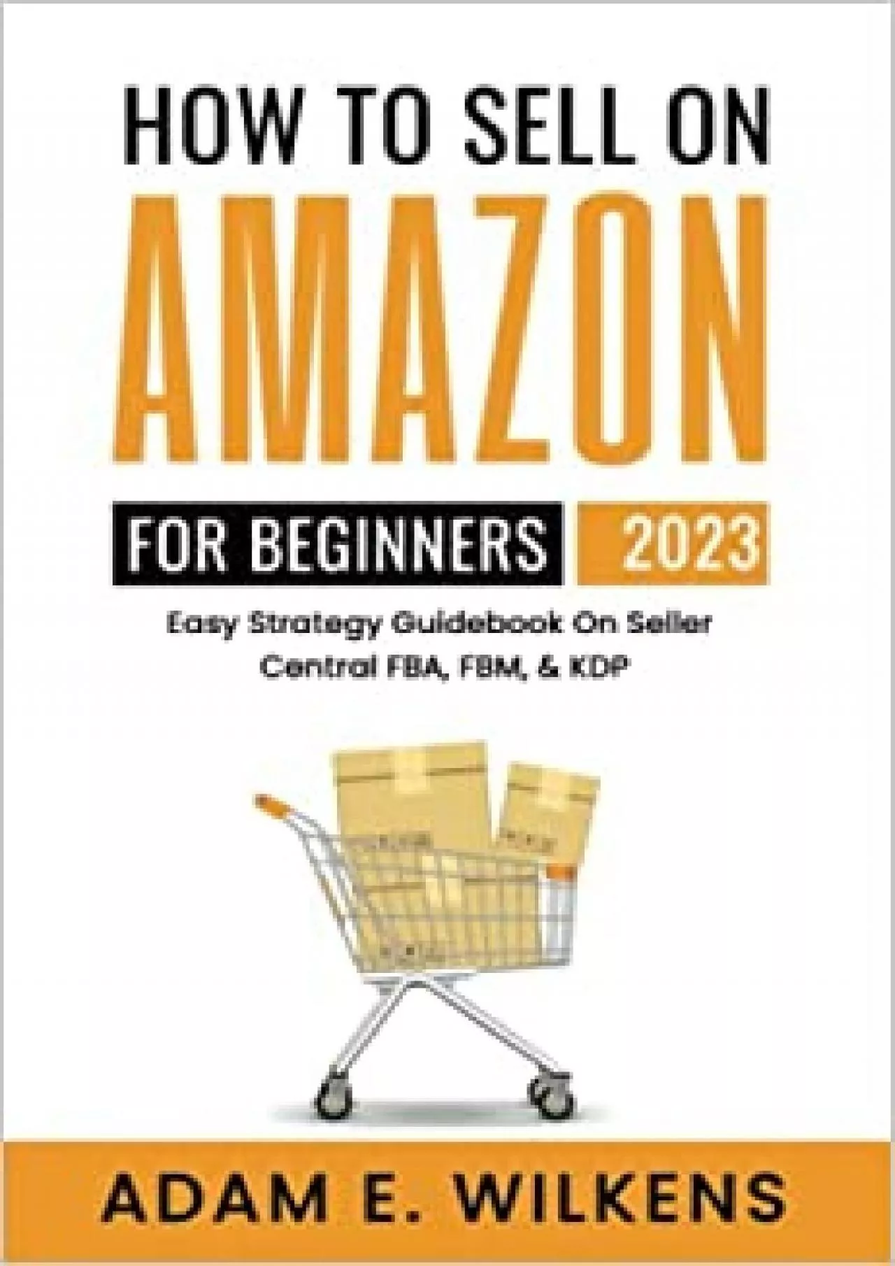 How To Sell On Amazon For Beginners 2023 Edition Easy Strategy Guidebook On Seller Central