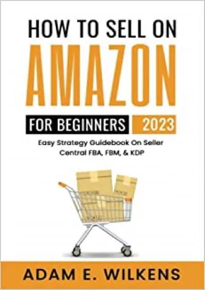 How To Sell On Amazon For Beginners 2023 Edition Easy Strategy Guidebook On Seller Central FBA FBM  KDP