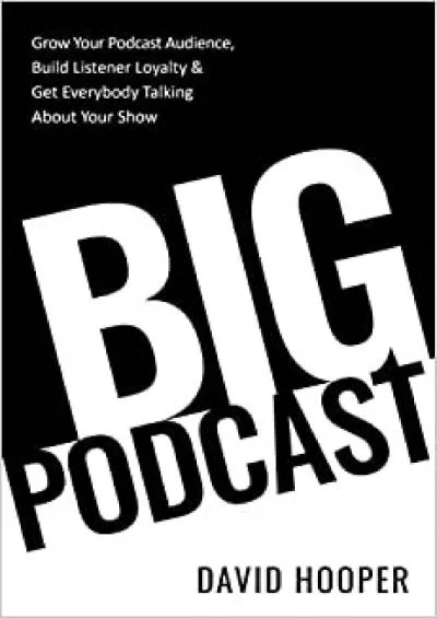 Big Podcast – Grow Your Podcast Audience Build Listener Loyalty and Get Everybody Talking About Your Show