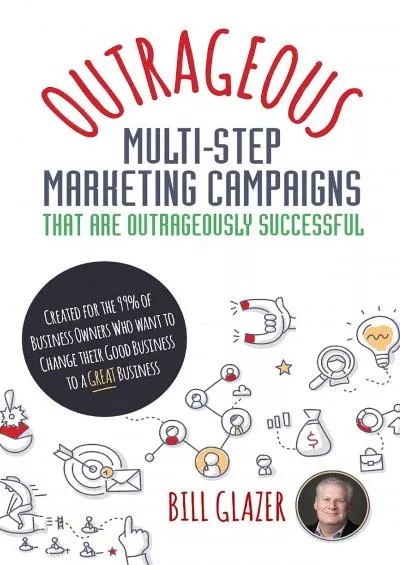 OUTRAGEOUS MultiStep Marketing Campaigns That Are Outrageously Successful Created for the 99 of Business Owners Who Want to Change Their Good Business Into a GREAT Business!
