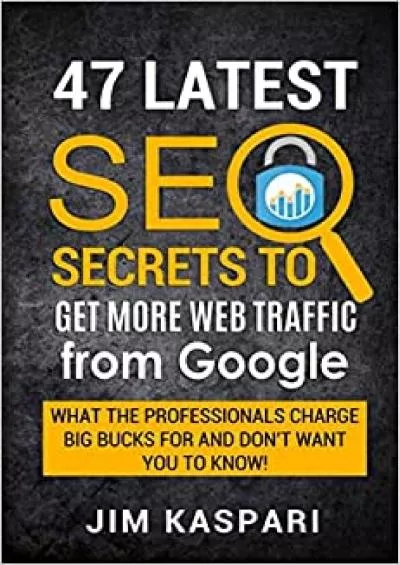 47 Latest SEO Secrets to Getting More Web Traffic  Google What the professionals charge big bucks for and dont want you to know