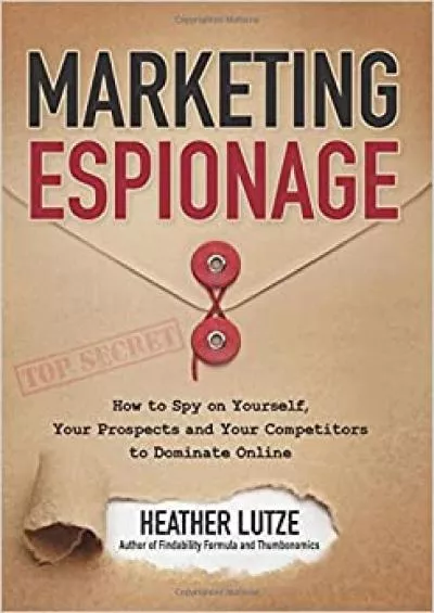 Marketing Espionage How to Spy on Yourself Your Prospects and Your Competitors to Dominate Online