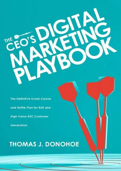 The CEOs Digital Marketing Playbook The Definitive Crash Course and Battle Plan for B2B and High Value B2C Customer Generation