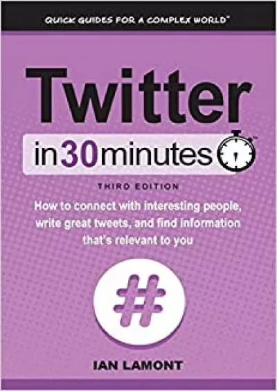 Twitter In 30 Minutes 3rd Edition How to connect with interesting people write great tweets and find information thats relevant to you