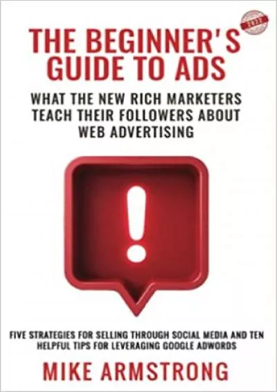 THE BEGINNERS GUIDE TO ADS WHAT THE NEW RICH MARKETERS TEACH THEIR FOLLOWERS ABOUT WEB ADVERTISING FIVE STRATEGIES FOR SELLING THROUGH SOCIAL MEDIA  HELPFUL TIPS FOR LEVERAGING GOOGLE ADWORDS