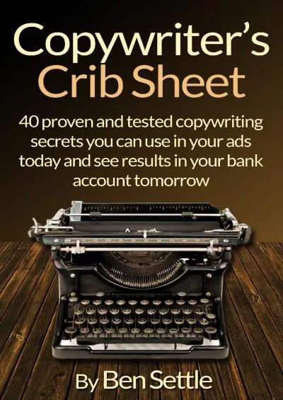 Copywriters Crib Sheet  40 Proven and Tested Copywriting Secrets You can use in Your Ads Today and See Results in Your Bank Account Tomorrow