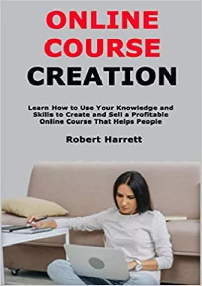 Online Course Creation Learn How to Use Your Knowledge and Skills to Create and Sell a Profitable Online Course That Helps People